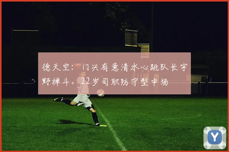 德天空：门兴有意清水心跳队长宇野禅斗，22岁司职防守型中场