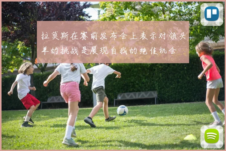 拉莫斯在赛前发布会上表示对领头羊的挑战是展现自我的绝佳机会