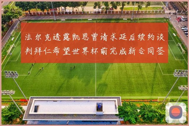 法尔克透露凯恩曾请求延后续约谈判拜仁希望世界杯前完成新合同签署