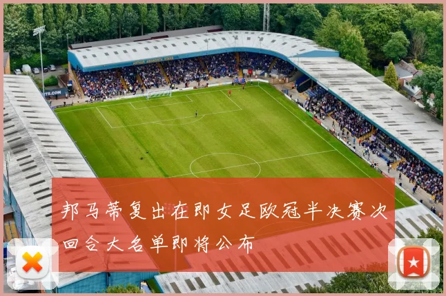 邦马蒂复出在即女足欧冠半决赛次回合大名单即将公布