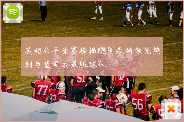 英超公平竞赛榜揭晓阿森纳领先热刺与蓝军成最脏球队