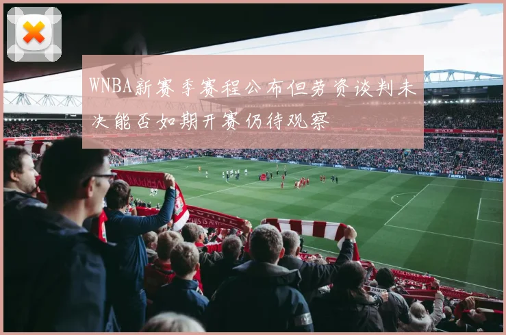 WNBA新赛季赛程公布但劳资谈判未决能否如期开赛仍待观察