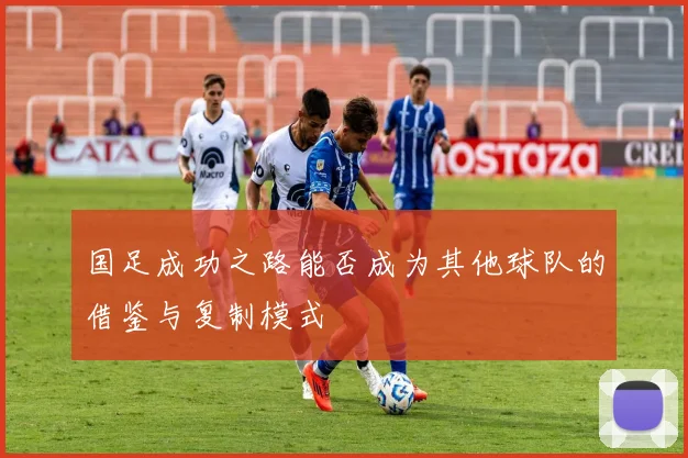 国足成功之路能否成为其他球队的借鉴与复制模式