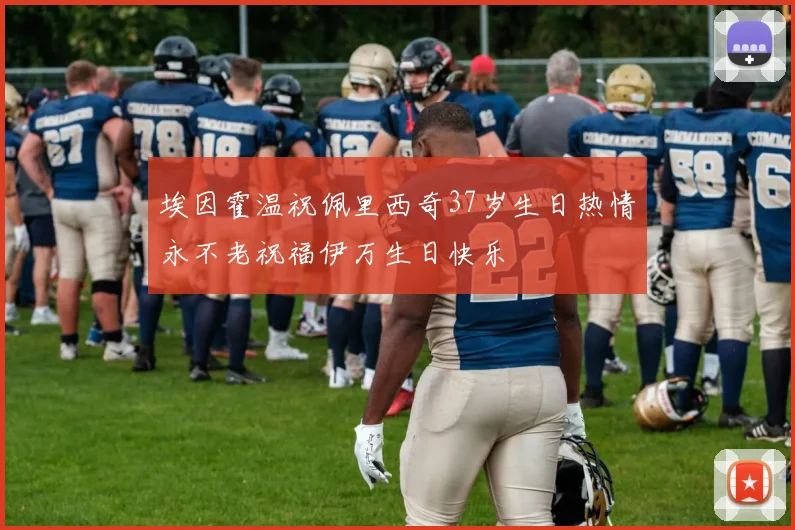 埃因霍温祝佩里西奇37岁生日热情永不老祝福伊万生日快乐