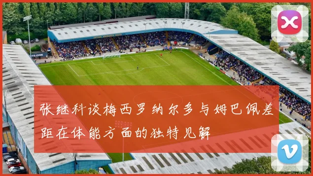 张继科谈梅西罗纳尔多与姆巴佩差距在体能方面的独特见解