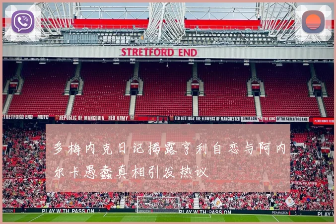 多梅内克日记揭露亨利自恋与阿内尔卡愚蠢真相引发热议