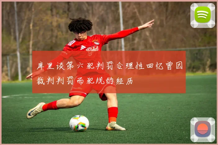 库里谈第六犯判罚合理性回忆曾因裁判判罚而犯规的经历