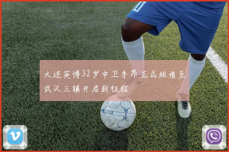大连英博32岁中卫李昂正式租借至武汉三镇开启新征程