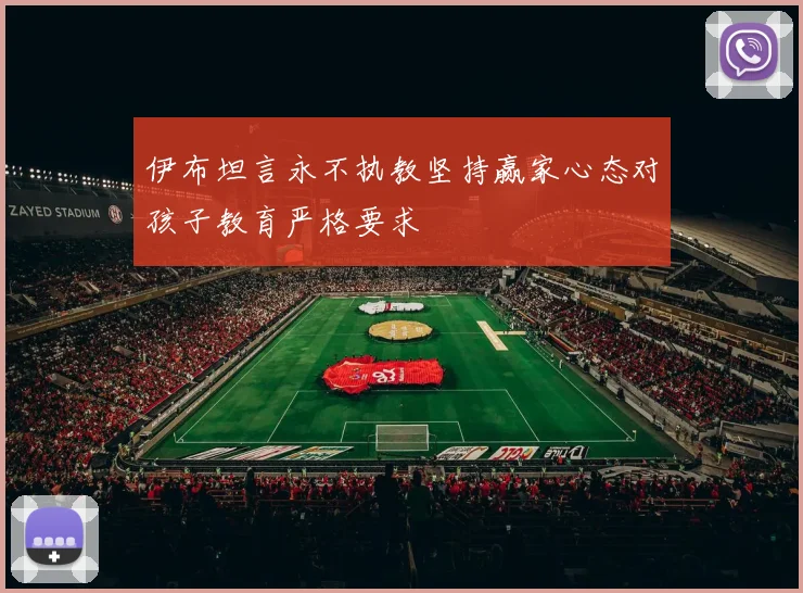 伊布坦言永不执教坚持赢家心态对孩子教育严格要求