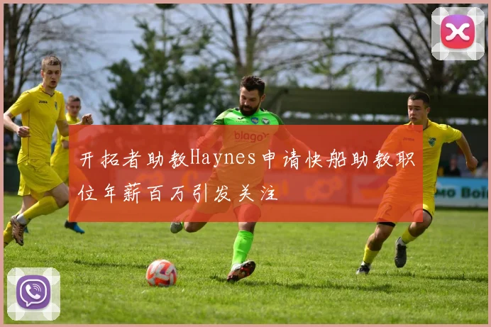 开拓者助教Haynes申请快船助教职位年薪百万引发关注